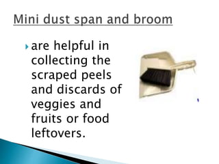  are helpful in
collecting the
scraped peels
and discards of
veggies and
fruits or food
leftovers.
 