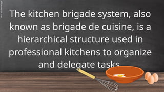 SLIDESMANIA.C
The kitchen brigade system, also
known as brigade de cuisine, is a
hierarchical structure used in
professional kitchens to organize
and delegate tasks.
 