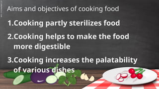 SLIDESMANIA.C
Aims and objectives of cooking food
1.Cooking partly sterilizes food
2.Cooking helps to make the food
more digestible
3.Cooking increases the palatability
of various dishes
 