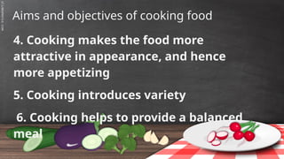 SLIDESMANIA.C
Aims and objectives of cooking food
4. Cooking makes the food more
attractive in appearance, and hence
more appetizing
5. Cooking introduces variety
6. Cooking helps to provide a balanced
meal
 