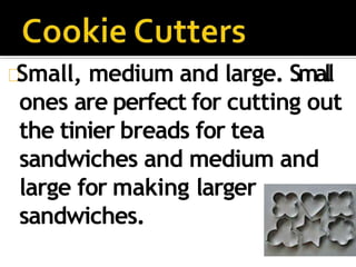 Small, medium and large. Small
ones are perfect for cutting out
the tinier breads for tea
sandwiches and medium and
large for making larger
sandwiches.
 
