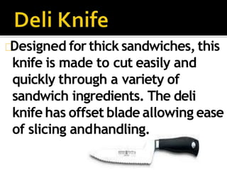 Designed for thick sandwiches, this
knife is made to cut easily and
quickly through a variety of
sandwich ingredients. The deli
knife has offset blade allowing ease
of slicing andhandling.
 