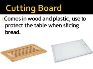 Comes in wood and plastic, use to
protect the table when slicing
bread.
 