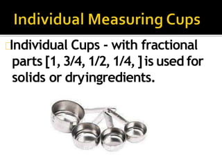 Individual Cups - with fractional
parts [1,3/4,1/2,1/4,]is used for
solids or dryingredients.
 