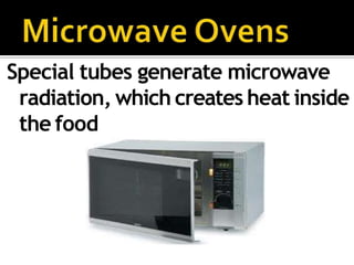 Special tubes generate microwave
radiation, which creates heat inside
the food
 