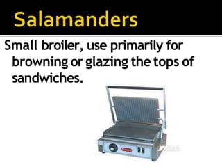 Small broiler, use primarily for
browning or glazing the tops of
sandwiches.
 