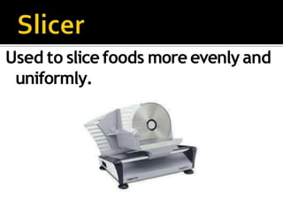 Used to slice foods more evenly and
uniformly.
 
