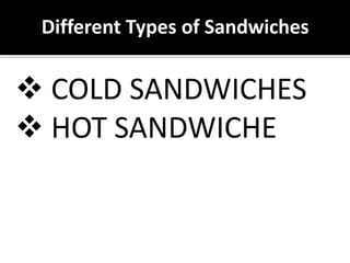 Different Types of Sandwiches
 COLD SANDWICHES
 HOT SANDWICHE
 