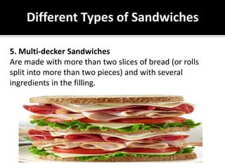 Different Types of Sandwiches
5. Multi-decker Sandwiches
Are made with more than two slices of bread (or rolls
split into more than two pieces) and with several
ingredients in the filling.
 