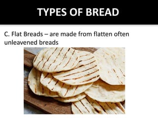 C. Flat Breads – are made from flatten often
unleavened breads
TYPES OF BREAD
 