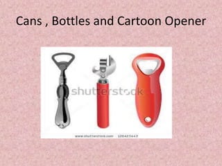 Cans , Bottles and Cartoon Opener
 