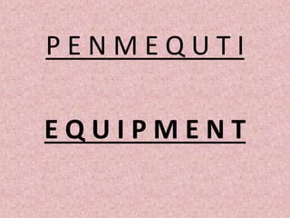 P E N M E Q U T I
E Q U I P M E N T
 