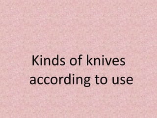 Kinds of knives
according to use
 
