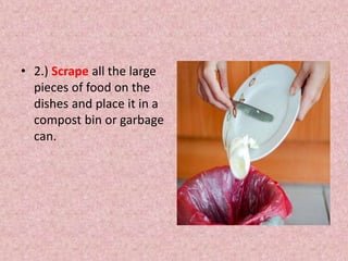 • 2.) Scrape all the large
pieces of food on the
dishes and place it in a
compost bin or garbage
can.
 
