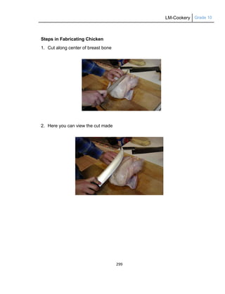 LM-Cookery Grade 10
299
Steps in Fabricating Chicken
1. Cut along center of breast bone
2. Here you can view the cut made
 