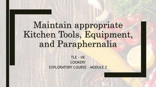 Maintain appropriate
Kitchen Tools, Equipment,
and Paraphernalia
TLE - HE
COOKERY
EXPLORATORY COURSE – MODULE 2
 