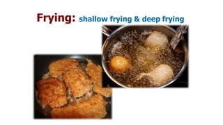 Frying: shallow frying & deep frying
 