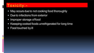 Toxicity:-
 May occursdue to not cooking food thoroughly
 Dueto infections from exterior
 Improper storage offood
 Keeepingcooked foods unrefrigerated for long time
 Food touched byill
 