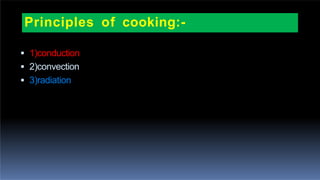 Principles of cooking:-
 1)conduction
 2)convection
 3)radiation
 