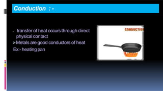 Conduction : -
 transfer of heat occursthrough direct
physical contact
Metals are good conductors of heat
Ex:- heatingpan
 