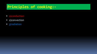 Principles of cooking:-
 1)conduction
 2)convection
 3)radiation
 