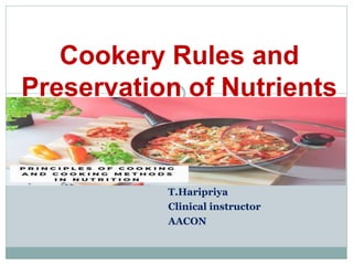 T.Haripriya
Clinical instructor
AACON
Cookery Rules and
Preservation of Nutrients
 