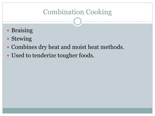 Combination Cooking
 Braising
 Stewing
 Combines dry heat and moist heat methods.
 Used to tenderize tougher foods.
 