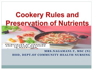 MRS.NAGAMANI.T, MSC (N)
HOD, DEPT.OF COMMUNITY HEALTH NURSING
Cookery Rules and
Preservation of Nutrients
 