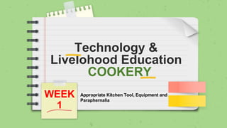 Technology &
Livelohood Education
COOKERY
WEEK
1
Appropriate Kitchen Tool, Equipment and
Paraphernalia
 