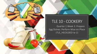 TLE 10 - COOKERY
Quarter 1 Week 3: Prepare
Egg Dishes: Perform Mise en Place
(TLE_HECK10ED-Ia-1)
 