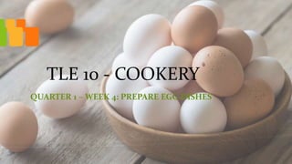TLE 10 - COOKERY
QUARTER 1 – WEEK 4: PREPARE EGG DISHES
 