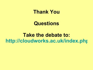 Thank You Questions Take the debate to: http://cloudworks.ac.uk/index.php/cloud/view/2505.html   