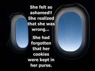 She felt so ashamed!! She realized that she was wrong...  She had forgotten that her cookies were kept in her purse. 