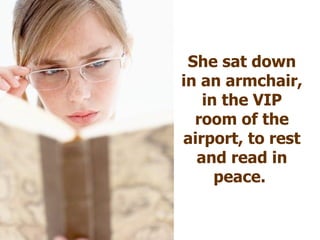 She sat down in an armchair, in the VIP room of the airport, to rest and read in peace.  