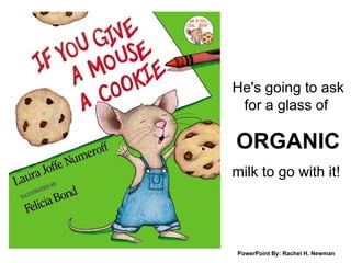 He's going to ask for a glass of  ORGANIC milk to go with it!  PowerPoint By: Rachel H. Newman 