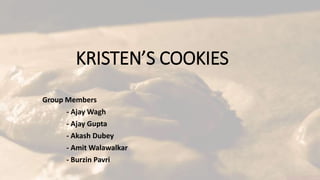 KRISTEN’S COOKIES
Group Members
- Ajay Wagh
- Ajay Gupta
- Akash Dubey
- Amit Walawalkar
- Burzin Pavri
 