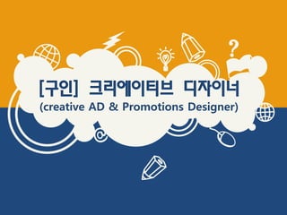 [구인] 크리에이티브 디자이너
(creative AD & Promotions Designer)
 