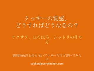 クッキーの質感、
どうすればどうなるの？
サクサク、ほろほろ、シットリの作り
方
調理師免許も何もないブロガーだけど書いてみた
よ
cookingloverskitchen.com

 
