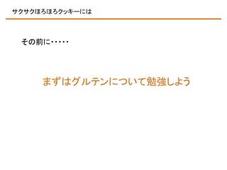 サクサクほろほろクッキーには

その前に・・・・・

まずはグルテンについて勉強しよう

 