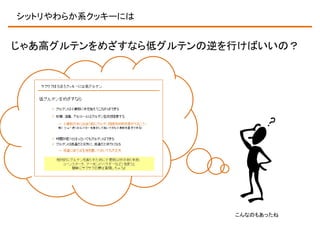 シットリやわらか系クッキーには

じゃあ高グルテンをめざすなら低グルテンの逆を行けばいいの？

こんなのもあったね

 
