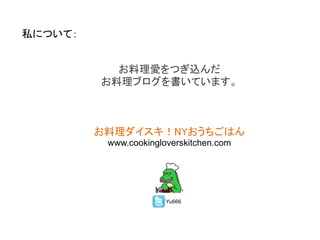 私について：
お料理愛をつぎ込んだ
お料理ブログを書いています。

お料理ダイスキ！NYおうちごはん
www.cookingloverskitchen.com

Yu666

 