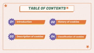 Introduction History of cookies
Description of cookies Classification of cookies
TABLE OF CONTENTS
03
01 02
04
 