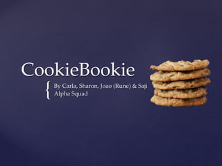 {
CookieBookie
By Carla, Sharon, Joao (Rune) & Saji
Alpha Squad
 