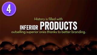 4
History is filled with
inferior productsoutselling superior ones thanks to better branding.
 