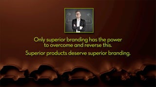Only superior branding has the power
to overcome and reverse this.
Superior products deserve superior branding.
 