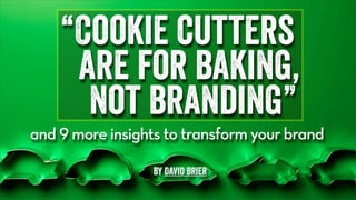 “Cookie cutters
are for baking,
not branding”
and 9 more insights to transform your brand
by David Brier
 