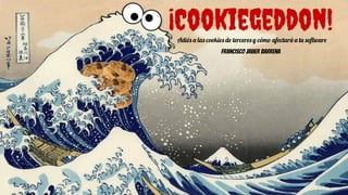 ¡Cookiegeddon!
Adiós a las cookies de terceros y cómo afectará a tu software
Francisco Javier Barrena
 