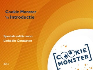 Cookie Monster
 ‘n Introductie



Speciale editie voor:
Linkedin Contacten




2012
 