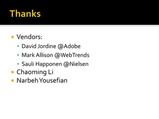    Vendors:
     David Jordine @Adobe
     Mark Allison @WebTrends
     Sauli Happonen @Nielsen
   Chaoming Li
   NarbehYousefian
 