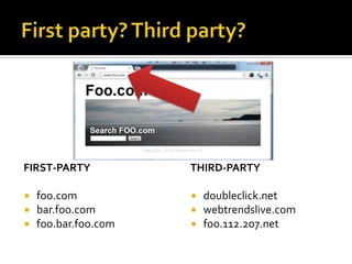 FIRST-PARTY           THIRD-PARTY

   foo.com              doubleclick.net
   bar.foo.com          webtrendslive.com
   foo.bar.foo.com      foo.112.2o7.net
 